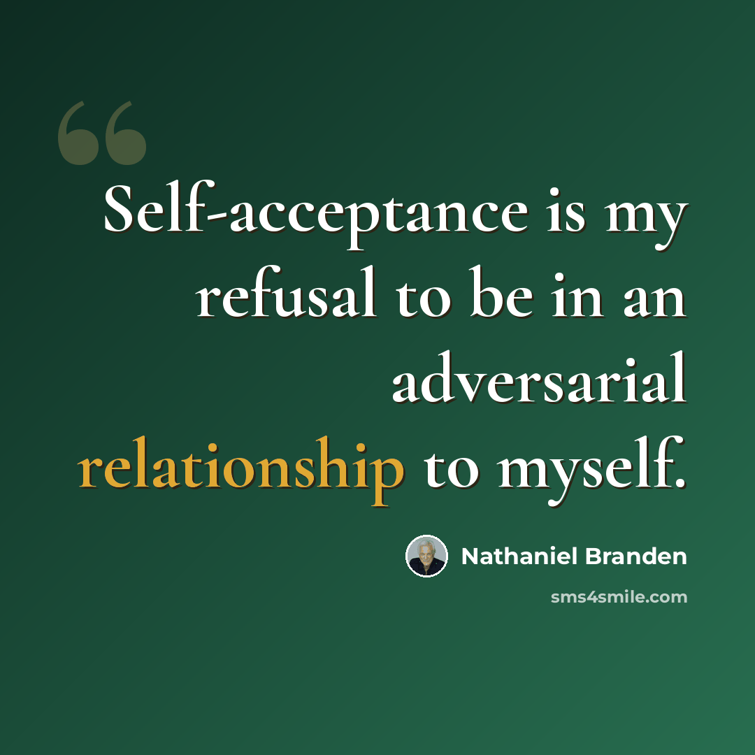 “Self-acceptance is my refusal to be in an adversarial relationship to myself.” quote by Nathaniel Branden