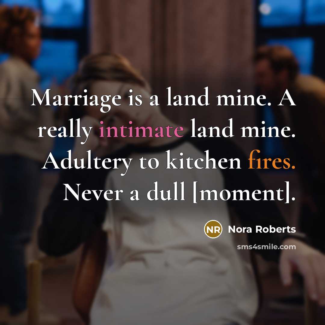 “Marriage is a land mine. A really intimate land mine. Adultery to kitchen fires. Never a dull [moment].” quote by Nora Roberts