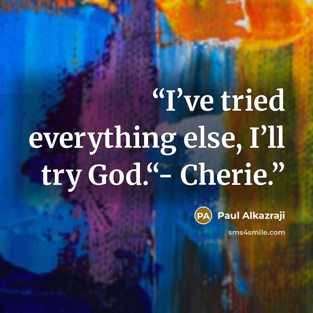 “I’ve tried everything else, I’ll try God.“- Cherie.” quote by Paul Alkazraji