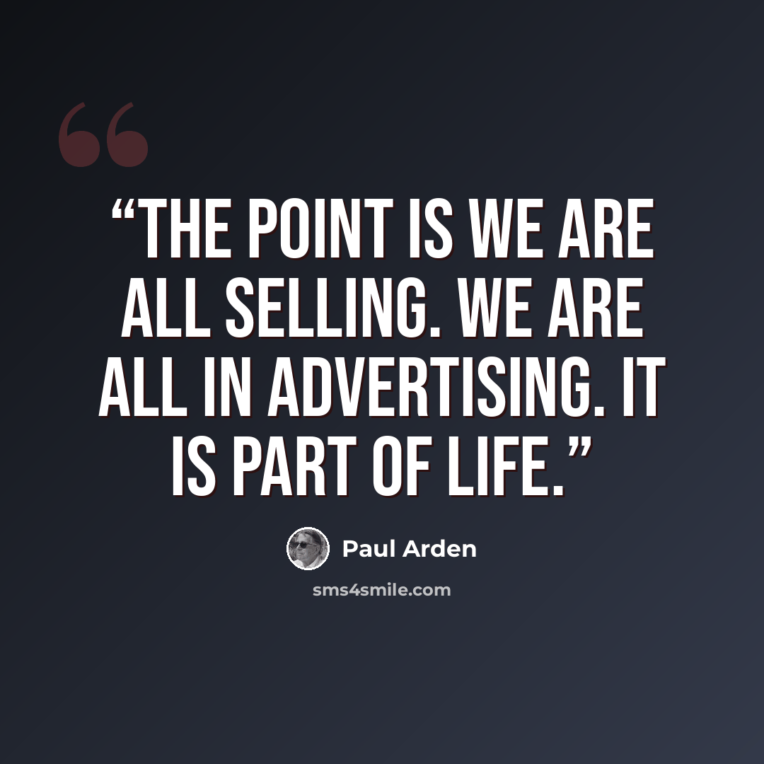 “The point is we are all selling. We are all in advertising. It is part of life.” quote by Paul Arden