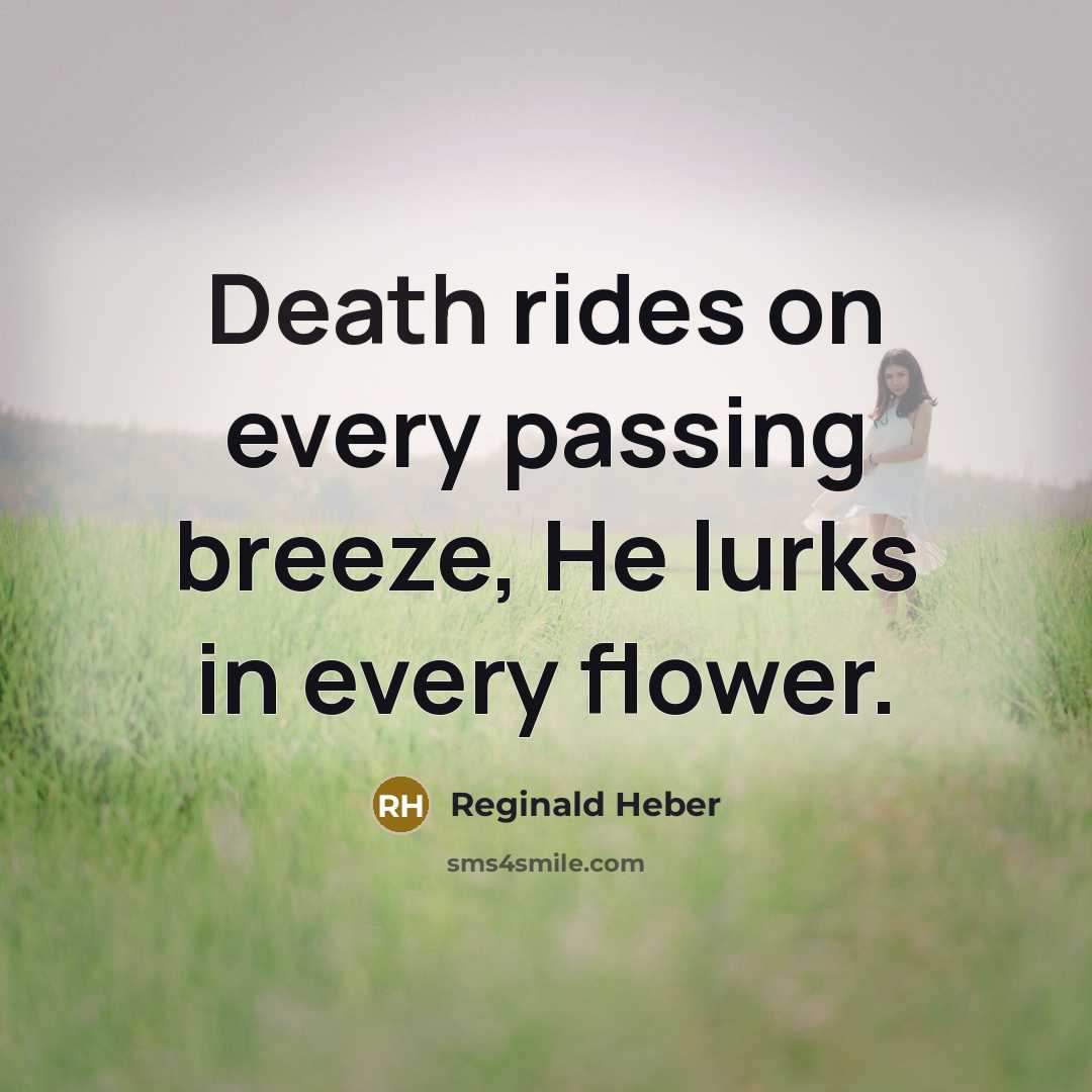 “Death rides on every passing breeze, He lurks in every flower.” quote by Reginald Heber