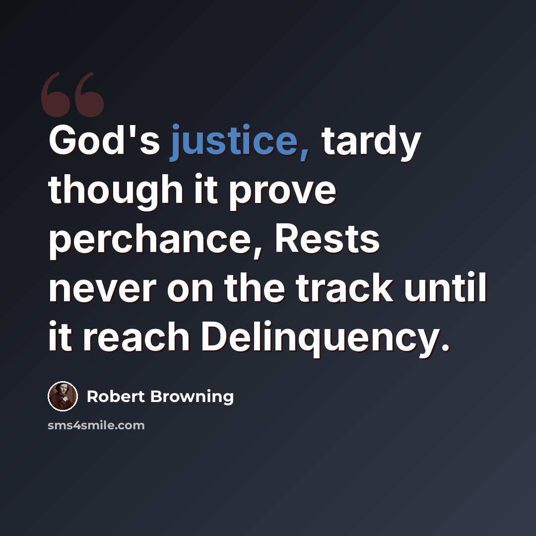 “God's justice, tardy though it prove perchance, Rests never on the track until it reach Delinquency.” quote by Robert Browning