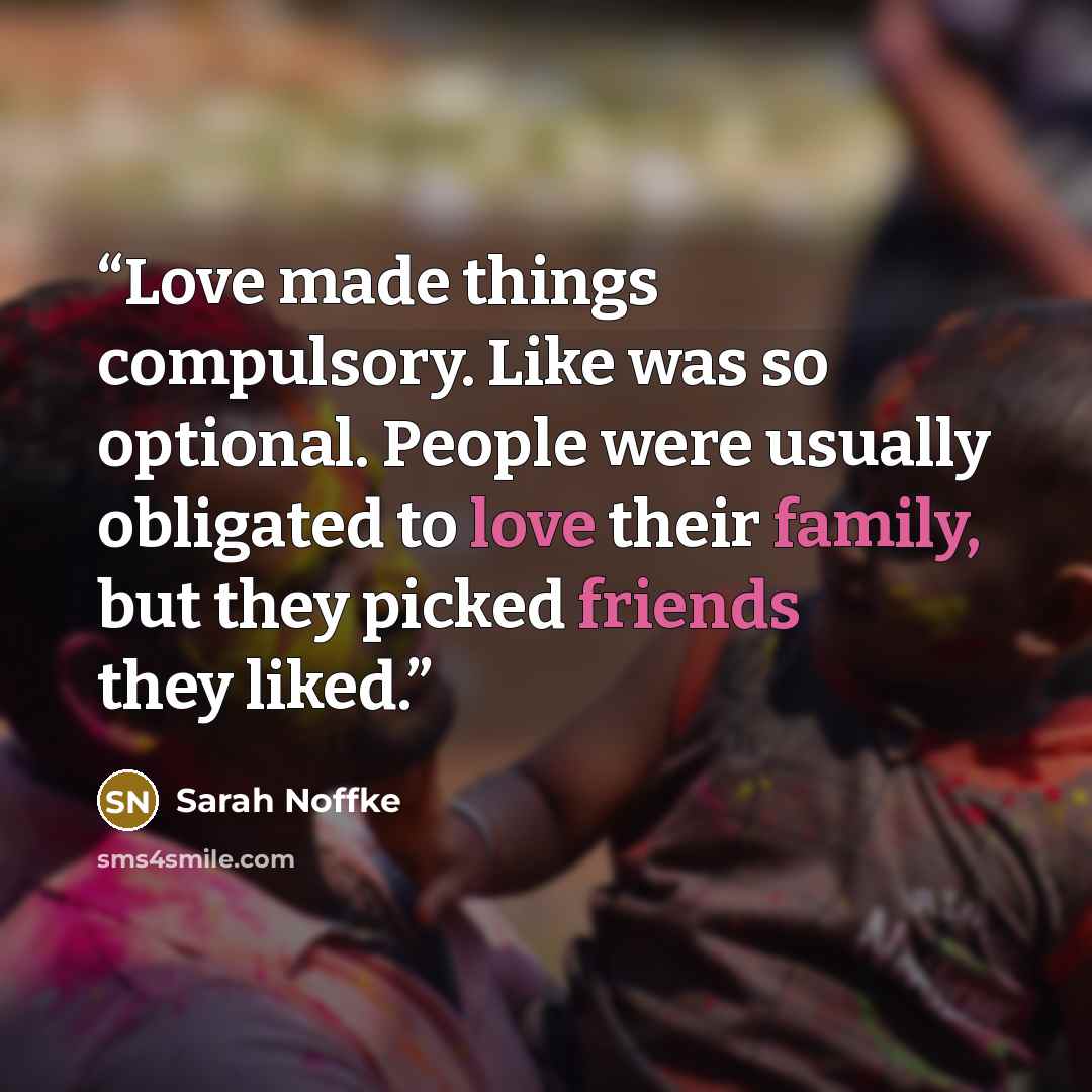 “Love made things compulsory. Like was so optional. People were usually obligated to love their family, but they picked friends they liked.” quote by Sarah Noffke
