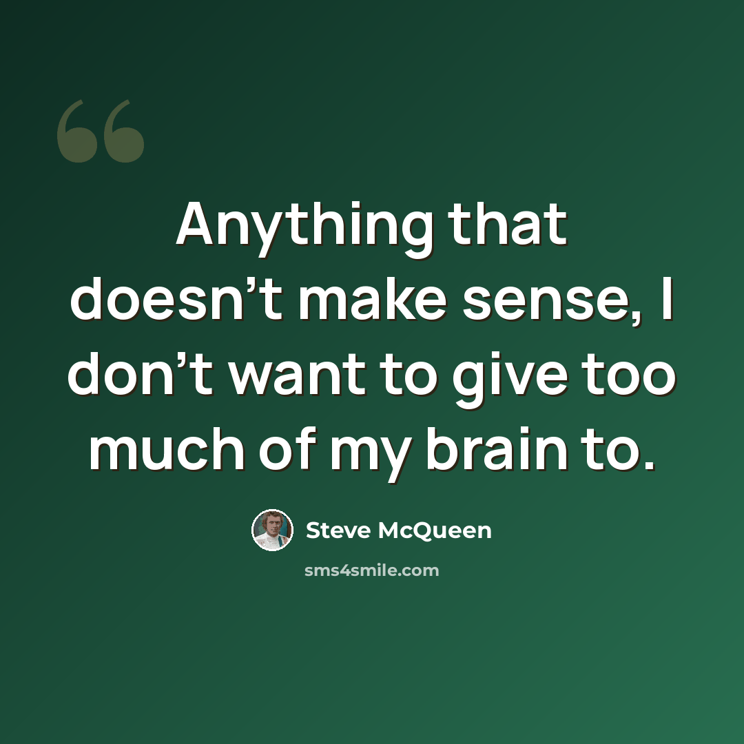 “Anything that doesn't make sense, I don't want to give too much of my brain to.” quote by Steve McQueen