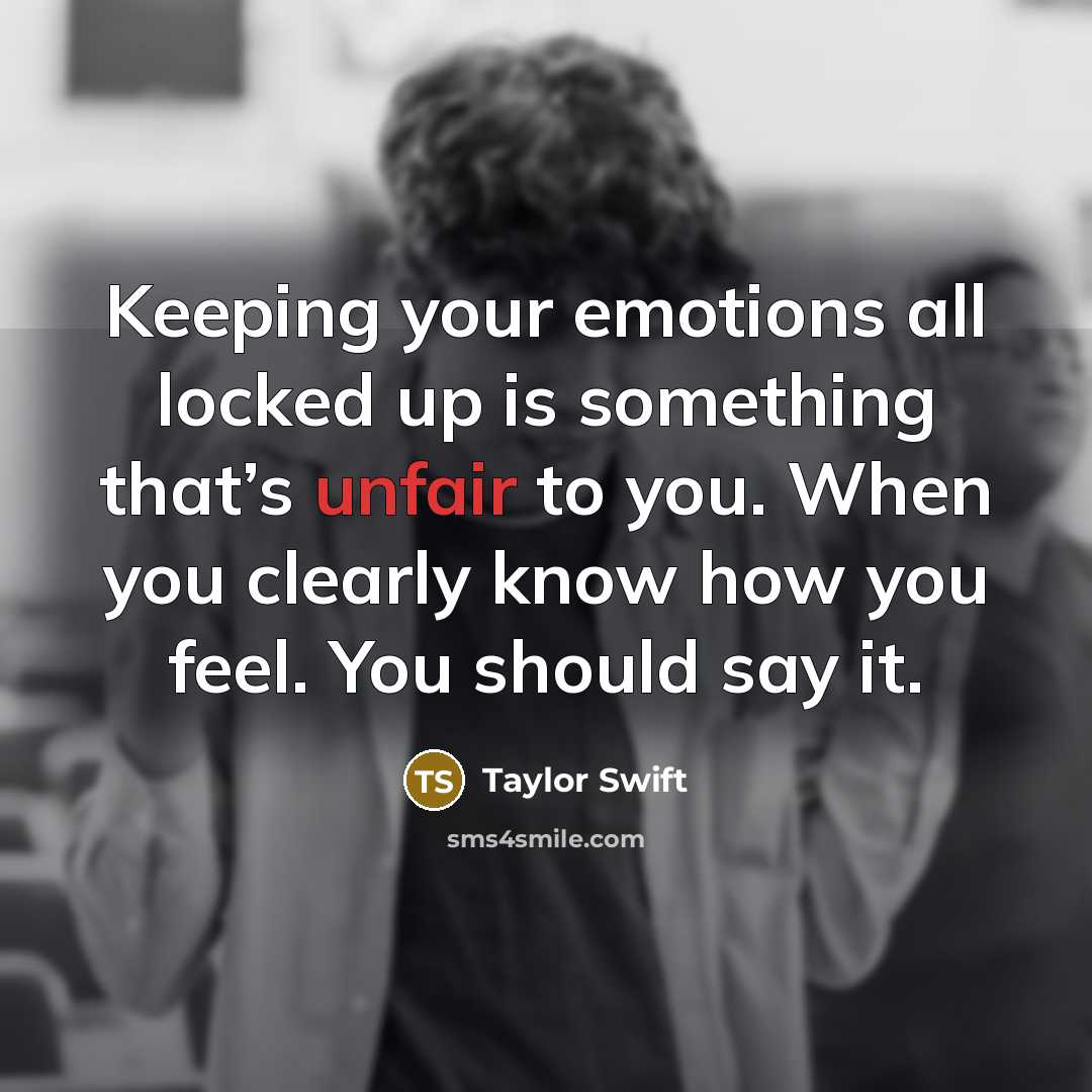 “Keeping your emotions all locked up is something that’s unfair to you. When you clearly know how you feel. You should say it.” quote by Taylor Swift