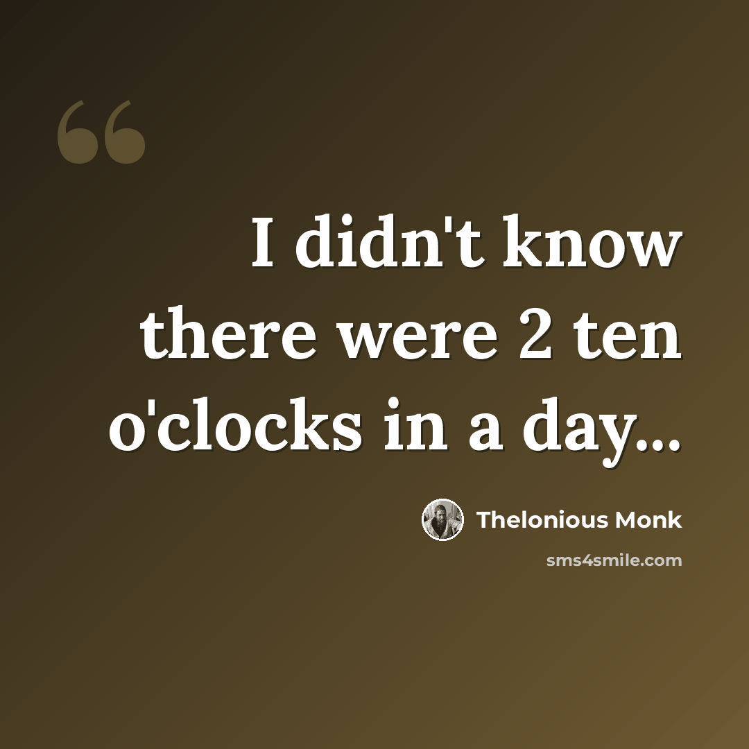 “I didn't know there were 2 ten o'clocks in a day...” quote by Thelonious Monk