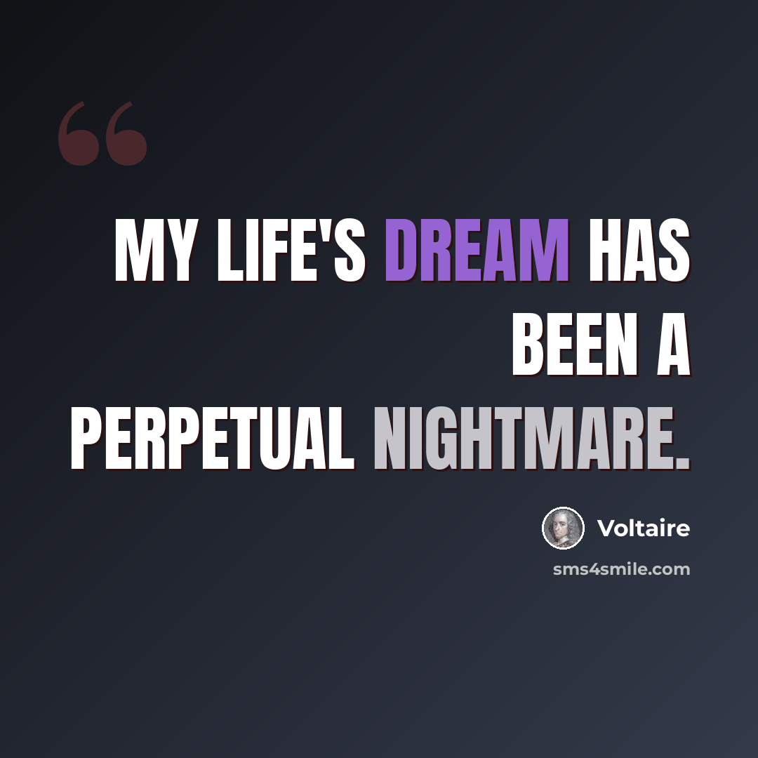 “My life's dream has been a perpetual nightmare.” quote by Voltaire