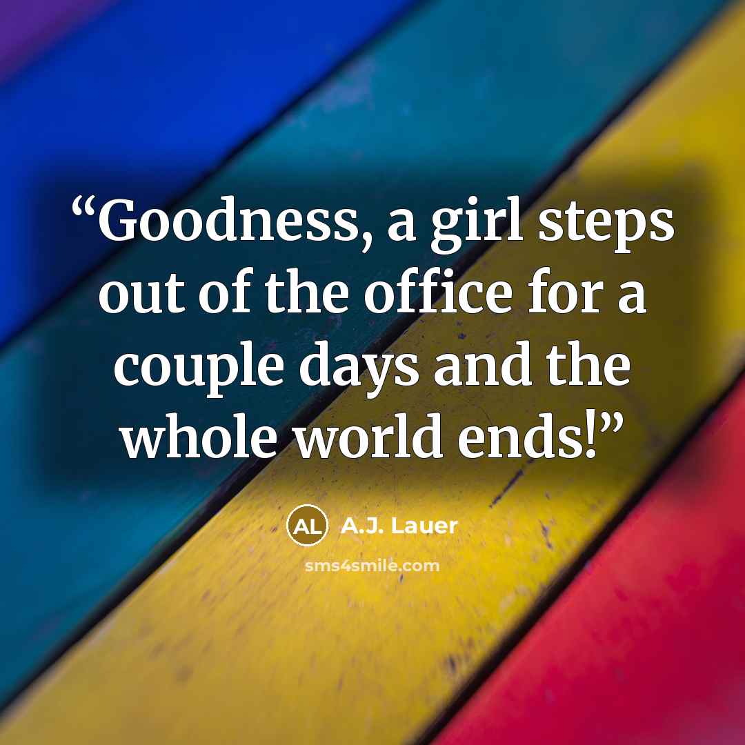 “Goodness, a girl steps out of the office for a couple days and the whole world ends!” quote by A.J. Lauer