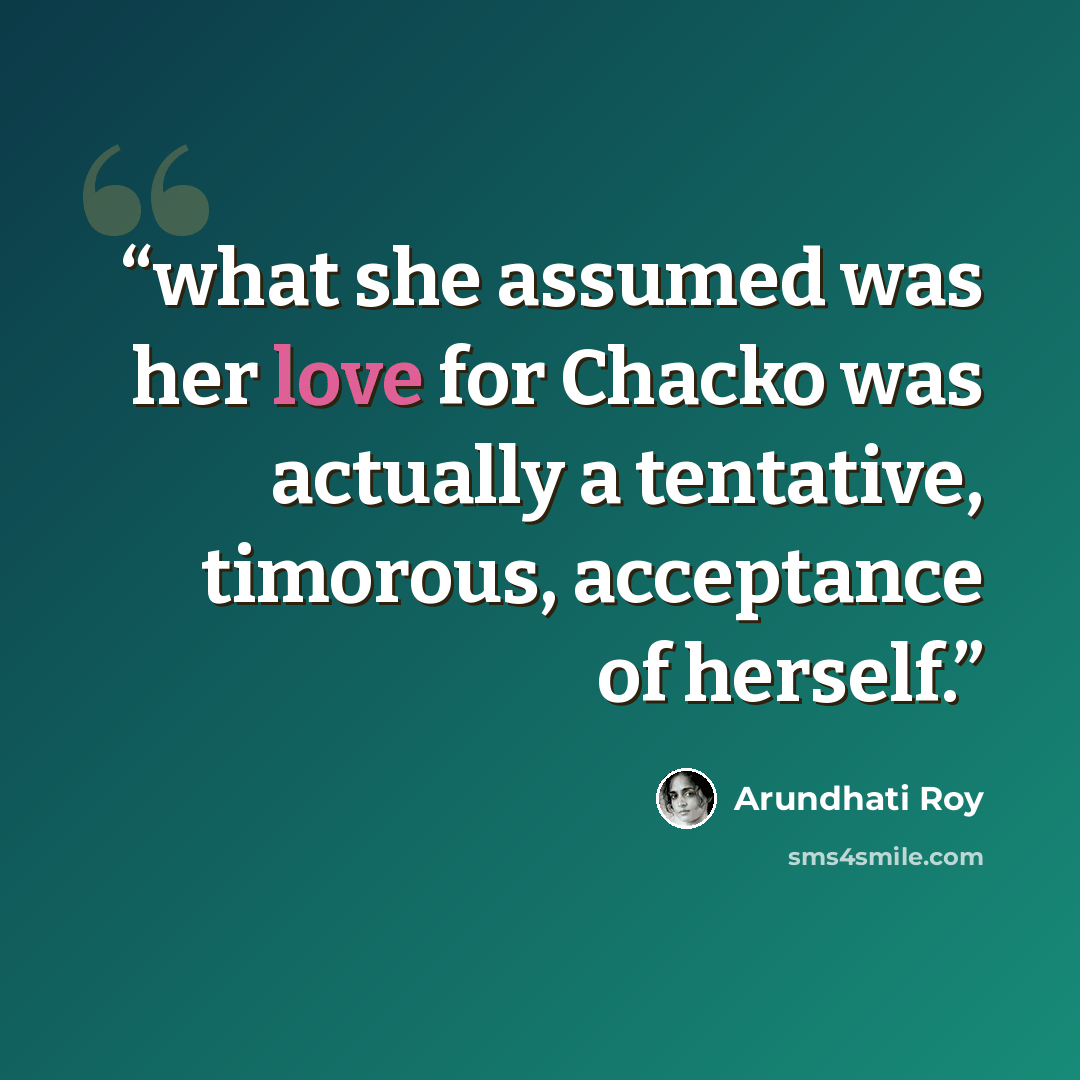 “what she assumed was her love for Chacko was actually a tentative, timorous, acceptance of herself.” quote by Arundhati Roy