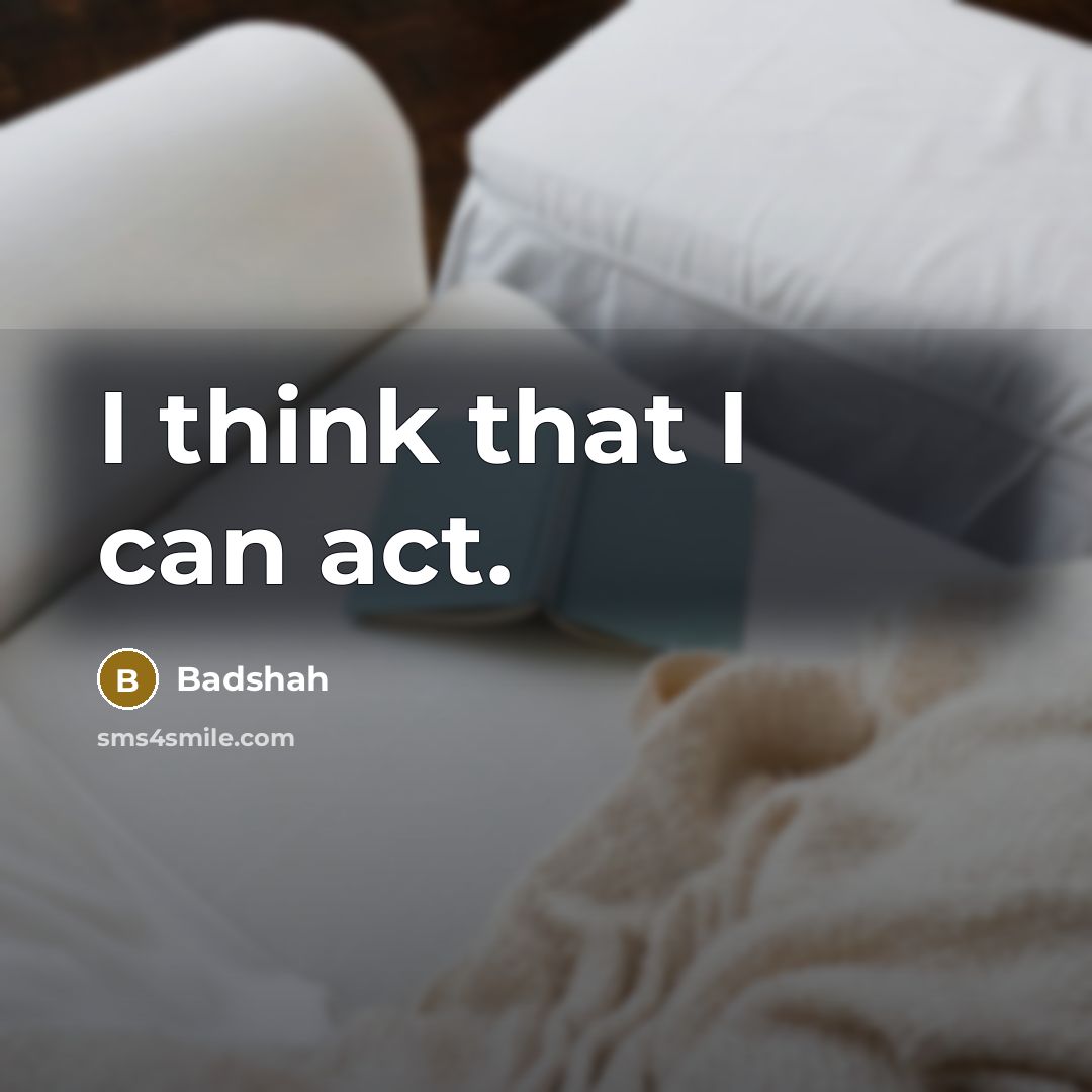 “I think that I can act.” quote by Badshah