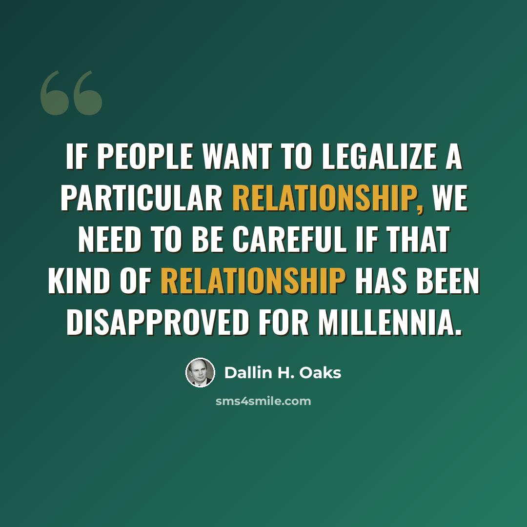 “If people want to legalize a particular relationship, we need to be careful if that kind of relationship has been disapproved for millennia.” quote by Dallin H. Oaks