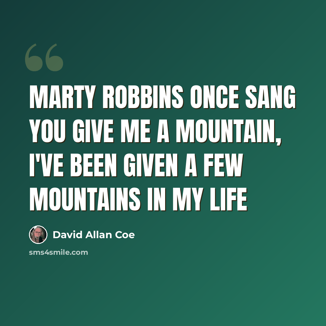 “Marty Robbins once sang you give me a mountain, I've been given a few mountains in my life” quote by David Allan Coe