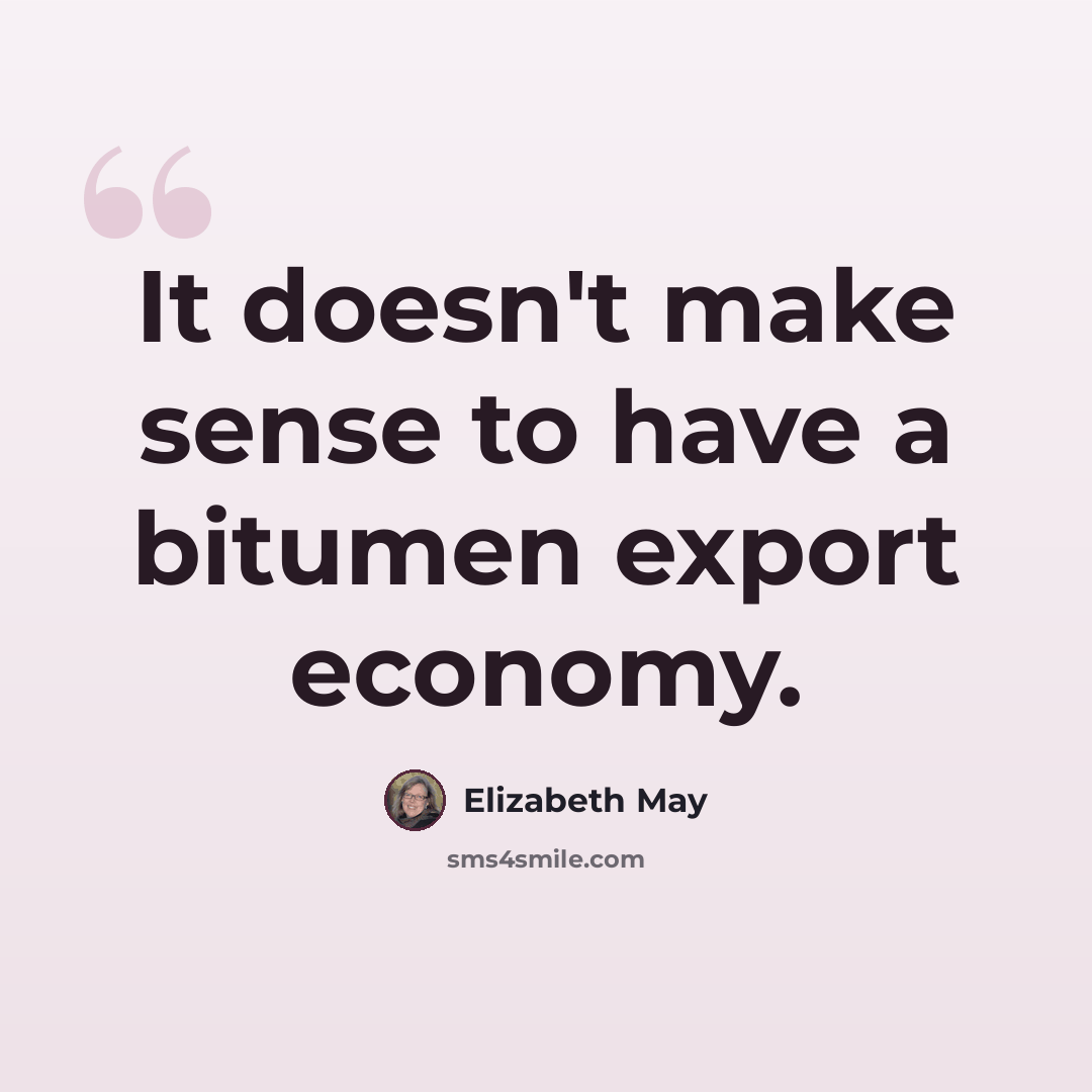 “It doesn't make sense to have a bitumen export economy.” quote by Elizabeth May