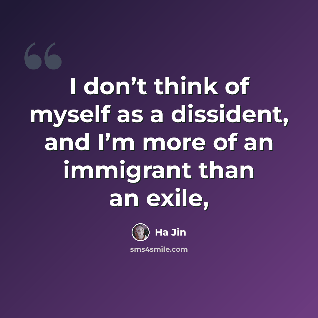 “I don’t think of myself as a dissident, and I’m more of an immigrant than an exile,” quote by Ha Jin
