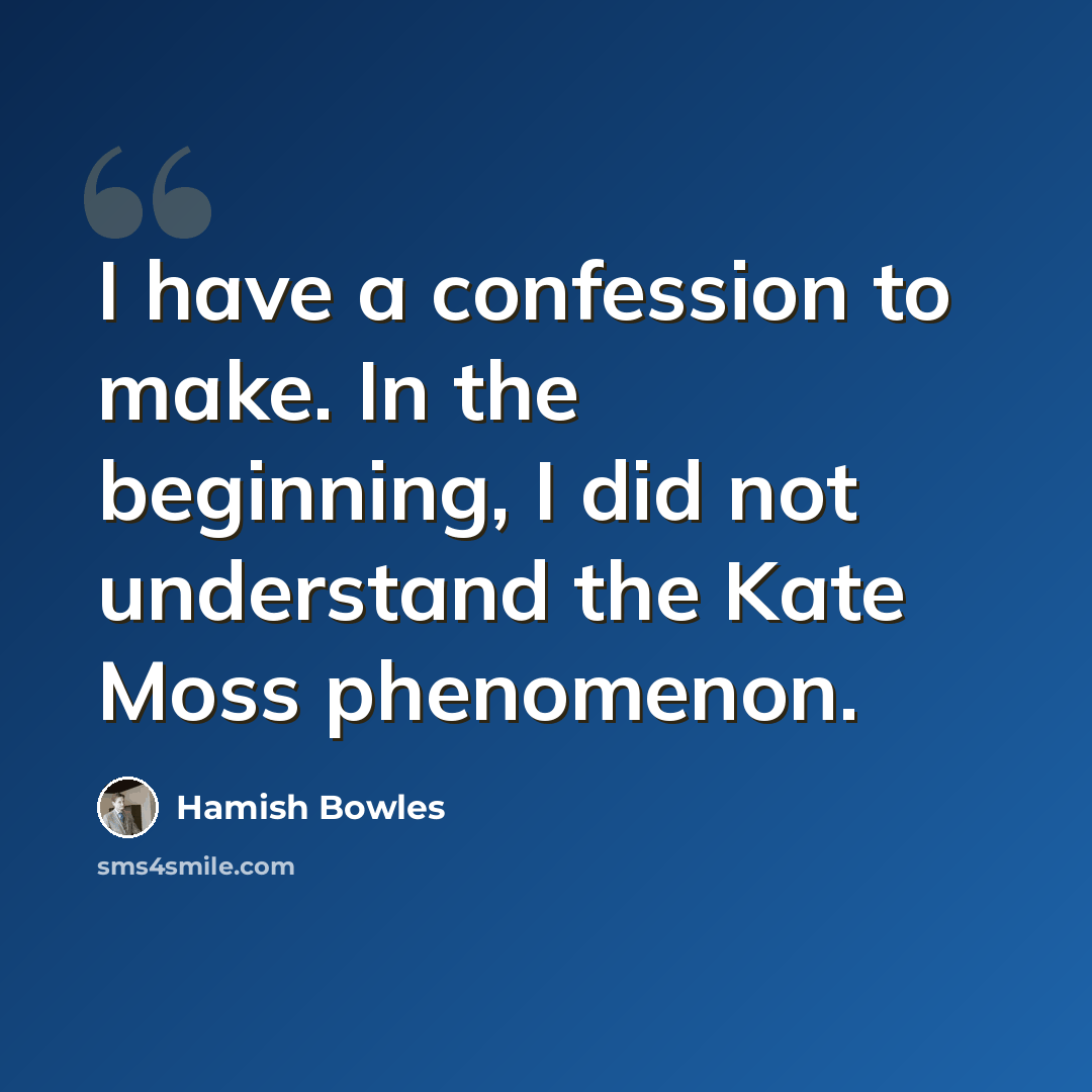 “I have a confession to make. In the beginning, I did not understand the Kate Moss phenomenon.” quote by Hamish Bowles