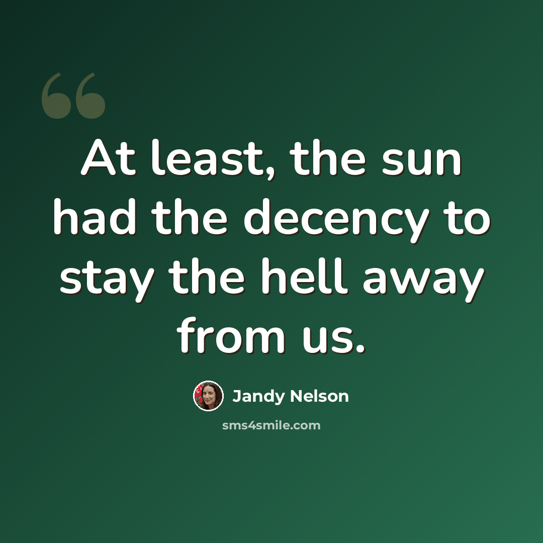 “At least, the sun had the decency to stay the hell away from us.” quote by Jandy Nelson