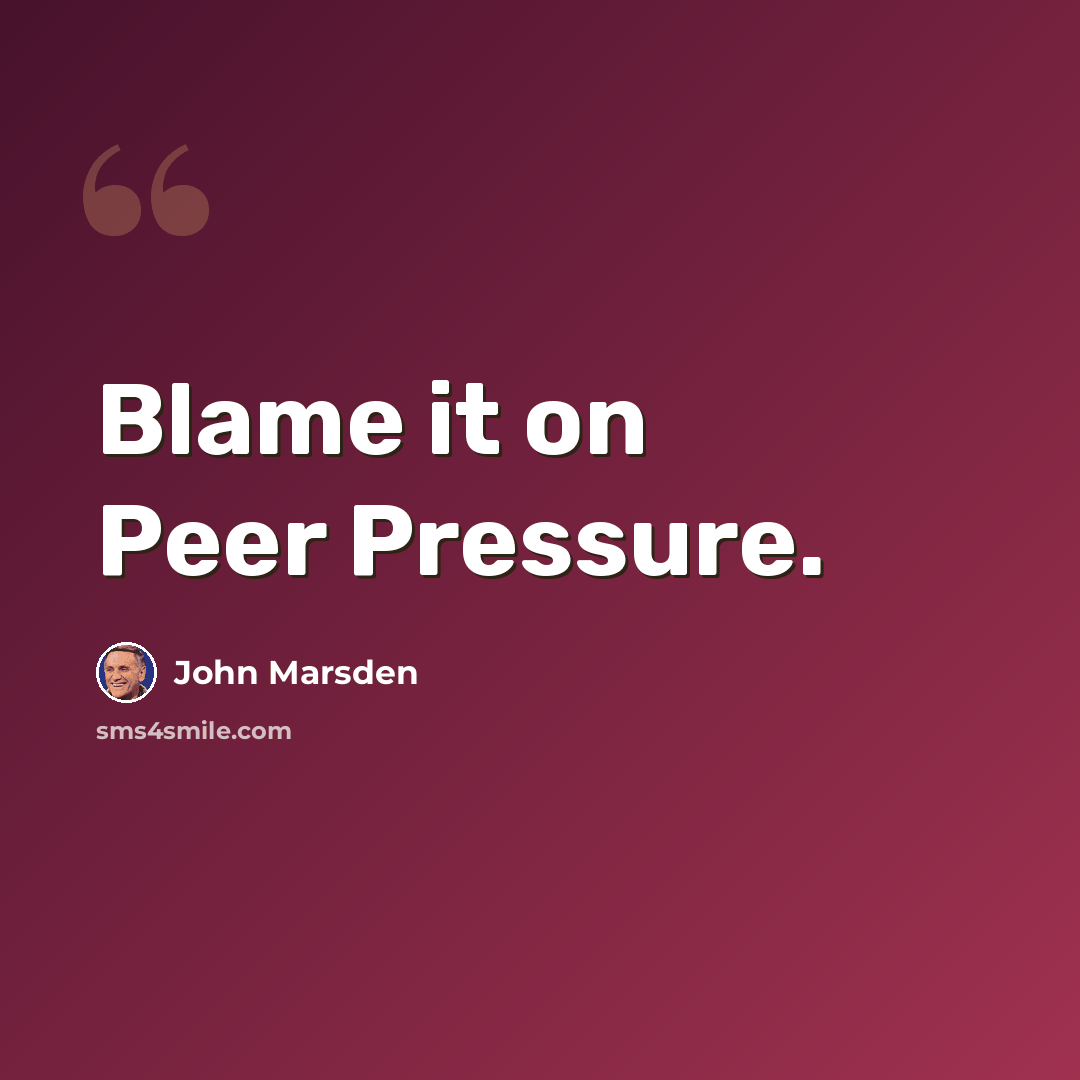 “Blame it on Peer Pressure.” quote by John Marsden