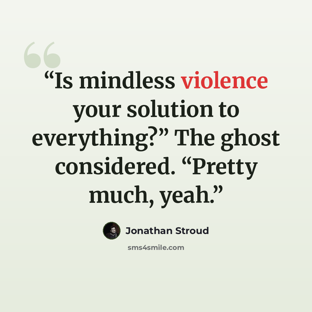 “Is mindless violence your solution to everything?” The ghost considered. “Pretty much, yeah.” quote by Jonathan Stroud