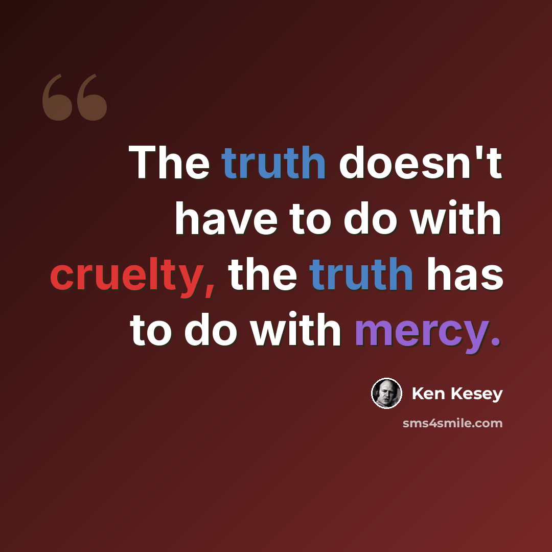 “The truth doesn't have to do with cruelty, the truth has to do with mercy.” quote by Ken Kesey