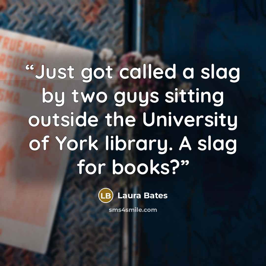“Just got called a slag by two guys sitting outside the University of York library. A slag for books?” quote by Laura Bates