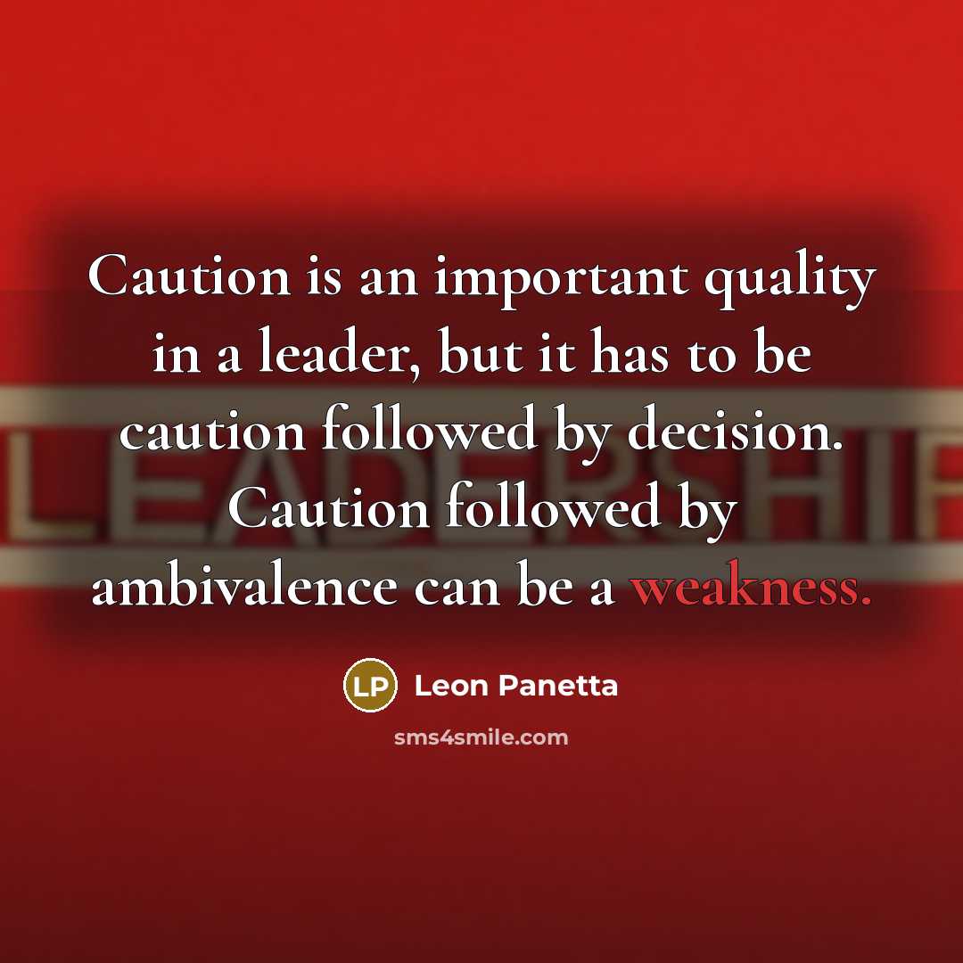 “Caution is an important quality in a leader, but it has to be caution followed by decision. Caution followed by ambivalence can be a weakness.” quote by Leon Panetta