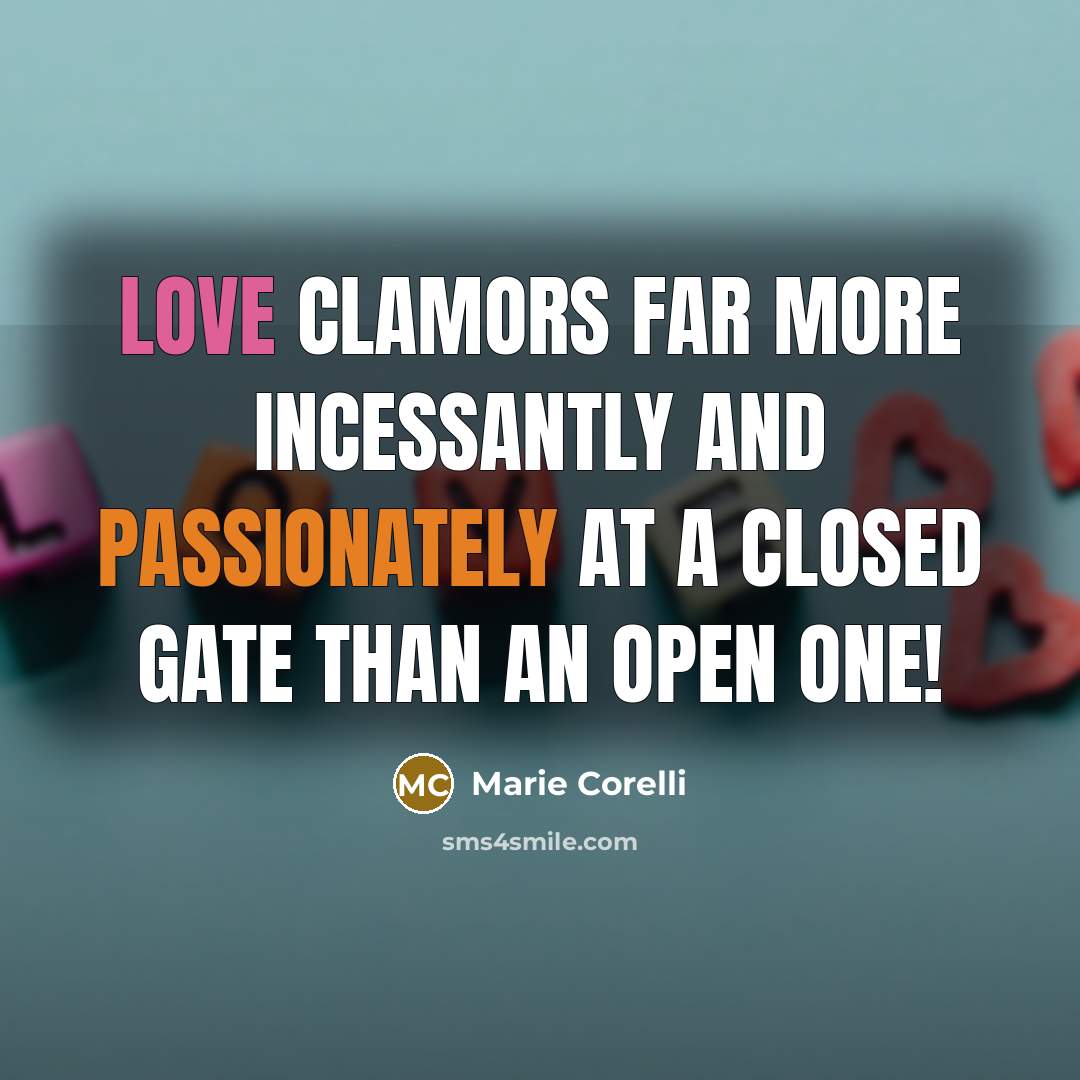 “Love clamors far more incessantly and passionately at a closed gate than an open one!” quote by Marie Corelli
