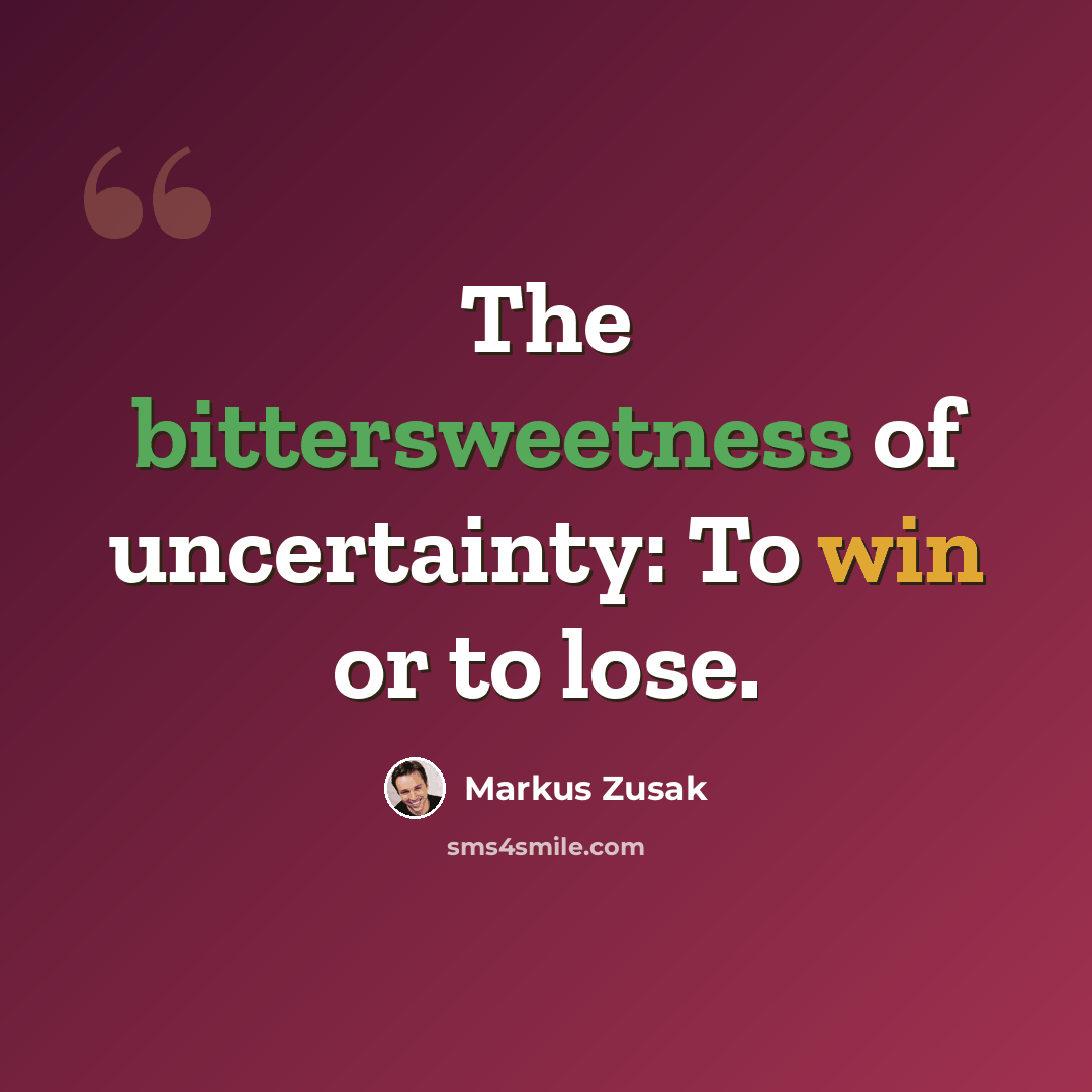 “The bittersweetness of uncertainty: To win or to lose.” quote by Markus Zusak