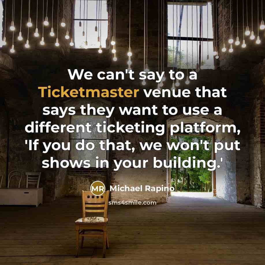 “We can't say to a Ticketmaster venue that says they want to use a different ticketing platform, 'If you do that, we won't put shows in your building.'” quote by Michael Rapino