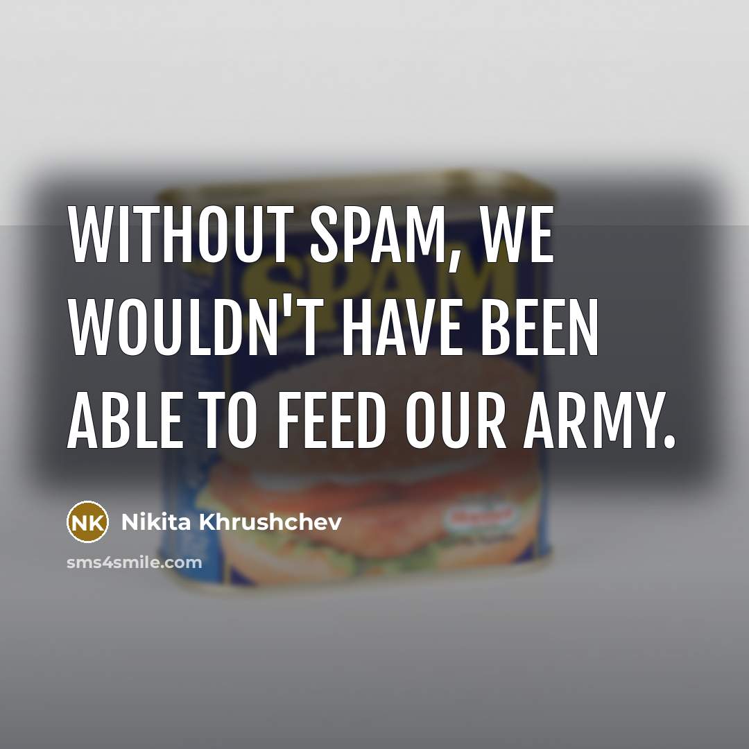 “Without Spam, we wouldn't have been able to feed our army.” quote by Nikita Khrushchev