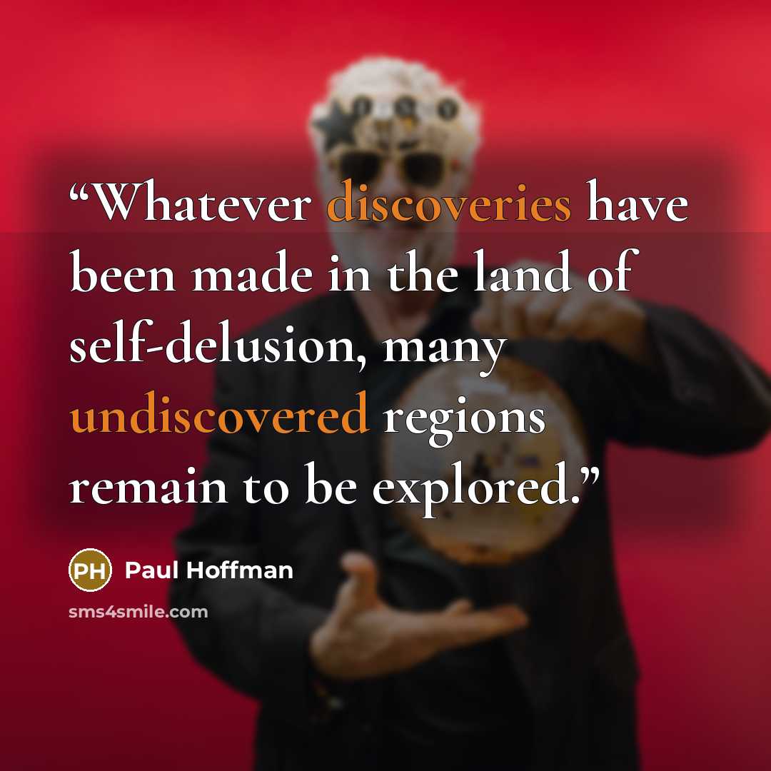 “Whatever discoveries have been made in the land of self-delusion, many undiscovered regions remain to be explored.” quote by Paul Hoffman