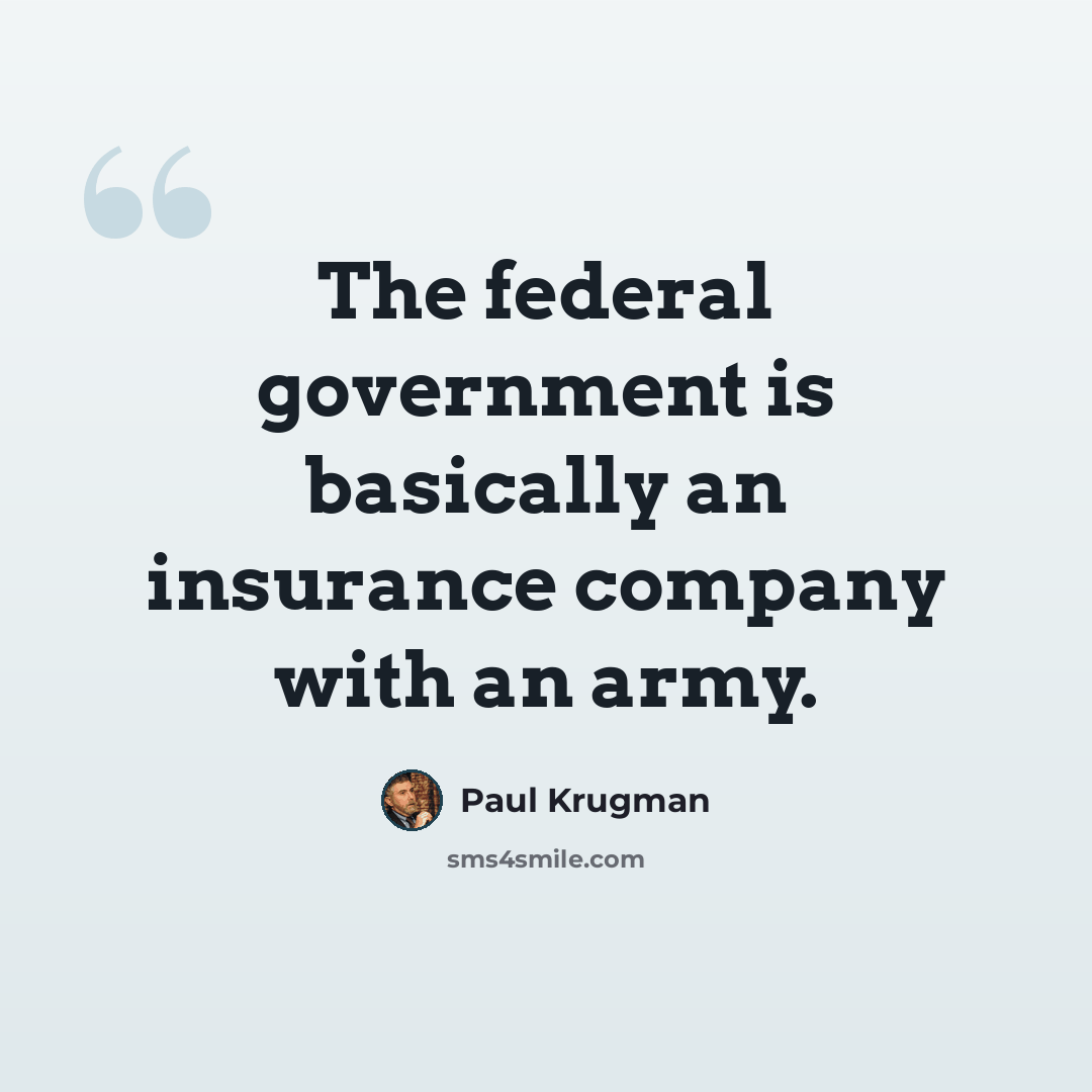 “The federal government is basically an insurance company with an army.” quote by Paul Krugman