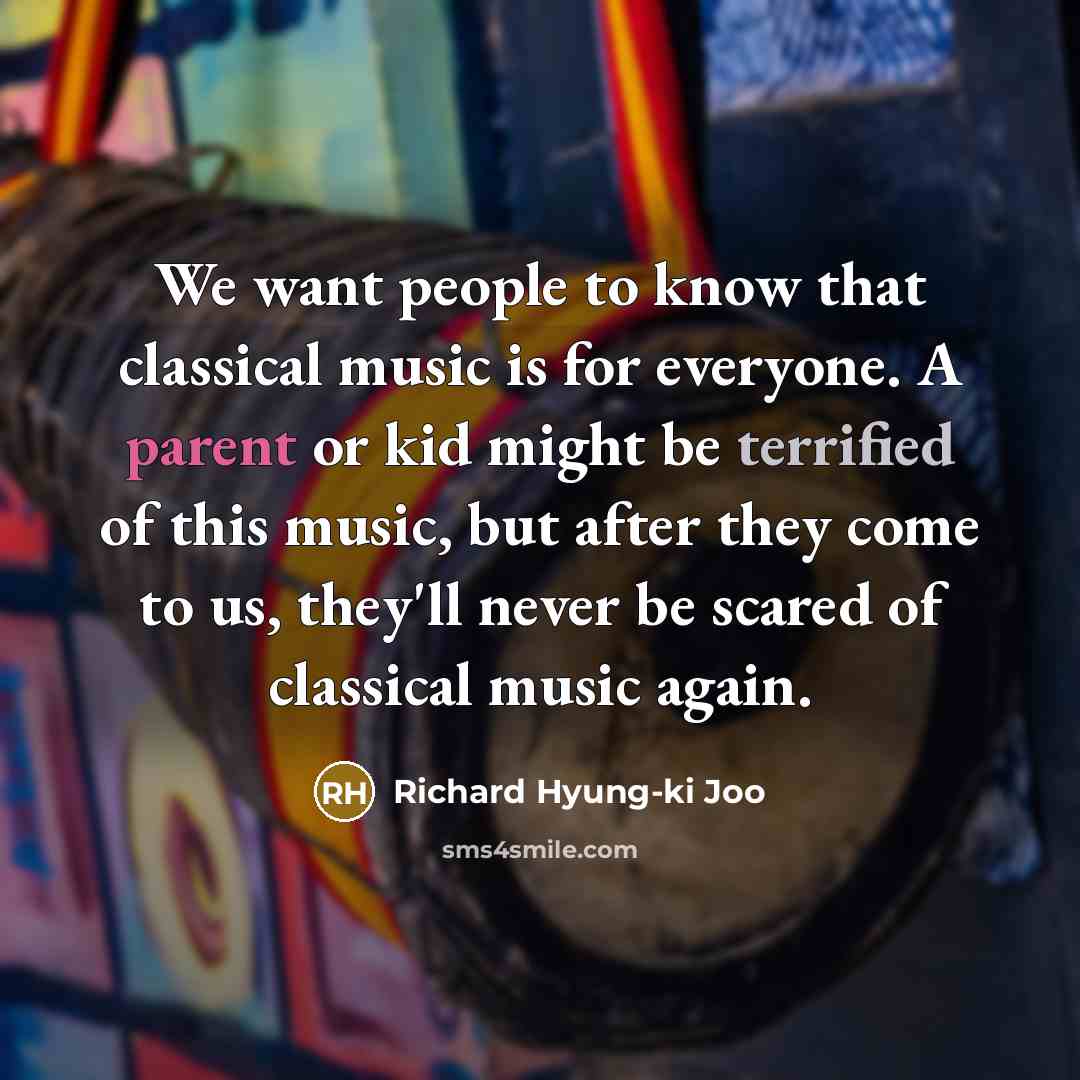 “We want people to know that classical music is for everyone. A parent or kid might be terrified of this music, but after they come to us, they'll never be scared of classical music again.” quote by Richard Hyung-ki Joo