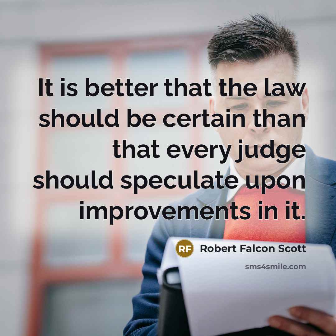 “It is better that the law should be certain than that every judge should speculate upon improvements in it.” quote by Robert Falcon Scott