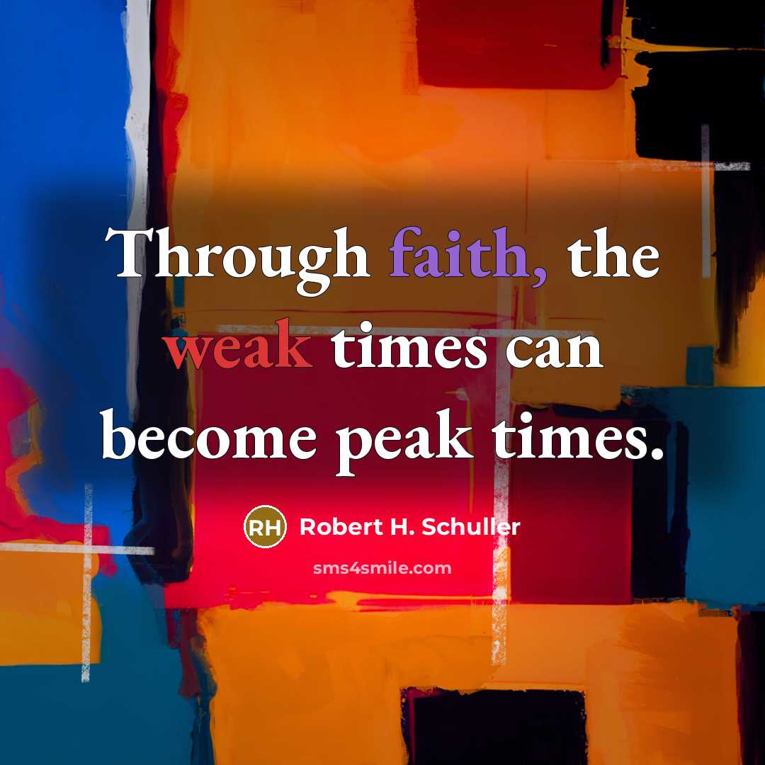 “Through faith, the weak times can become peak times.” quote by Robert H. Schuller
