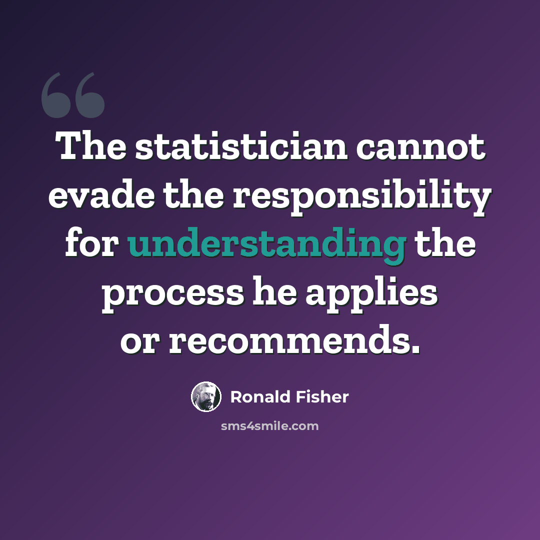 “The statistician cannot evade the responsibility for understanding the process he applies or recommends.” quote by Ronald Fisher