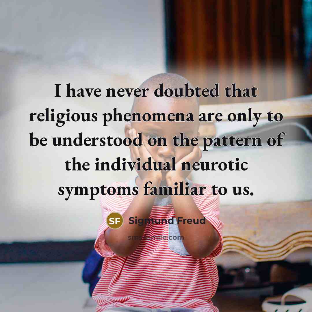 “I have never doubted that religious phenomena are only to be understood on the pattern of the individual neurotic symptoms familiar to us.” quote by Sigmund Freud