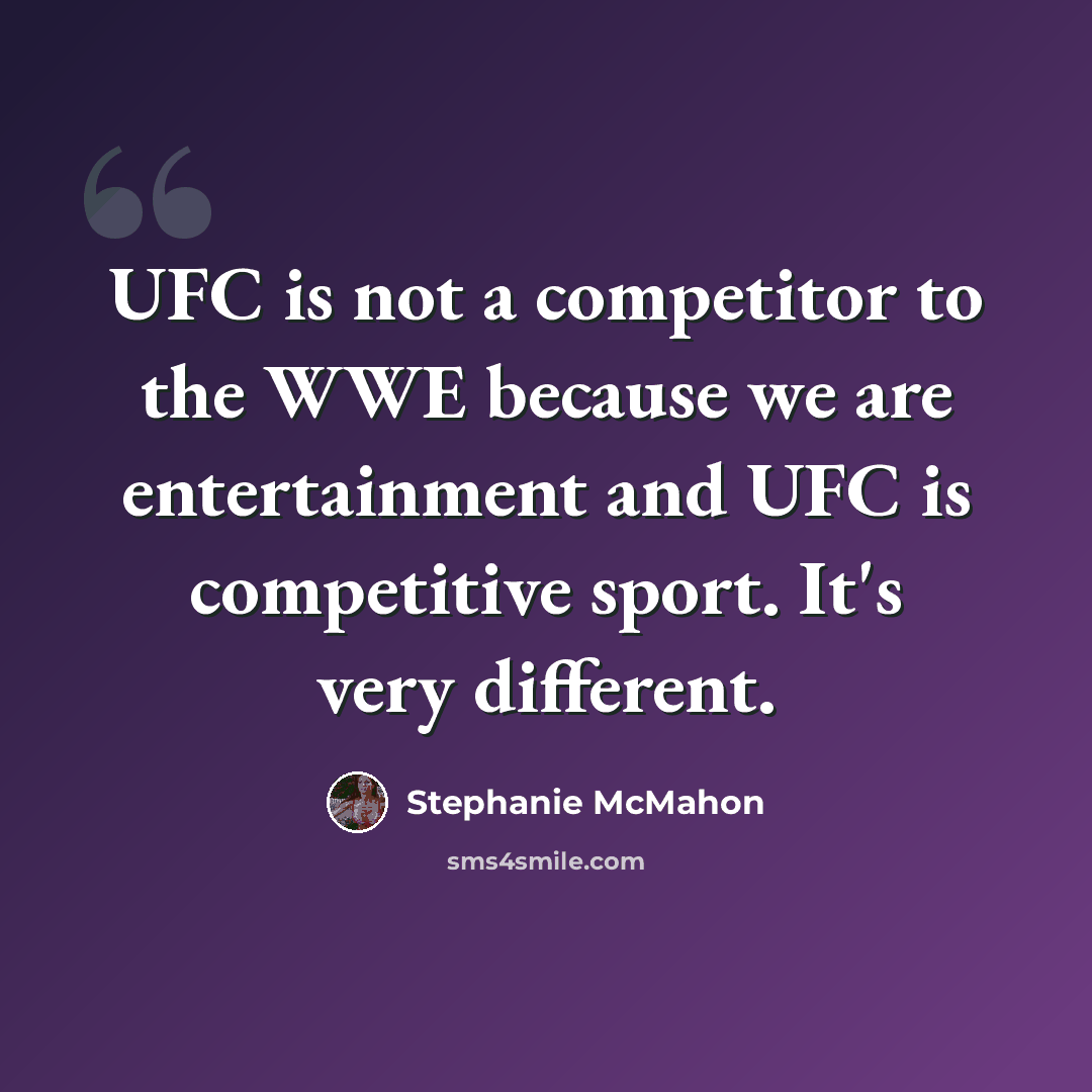 “UFC is not a competitor to the WWE because we are entertainment and UFC is competitive sport. It's very different.” quote by Stephanie McMahon