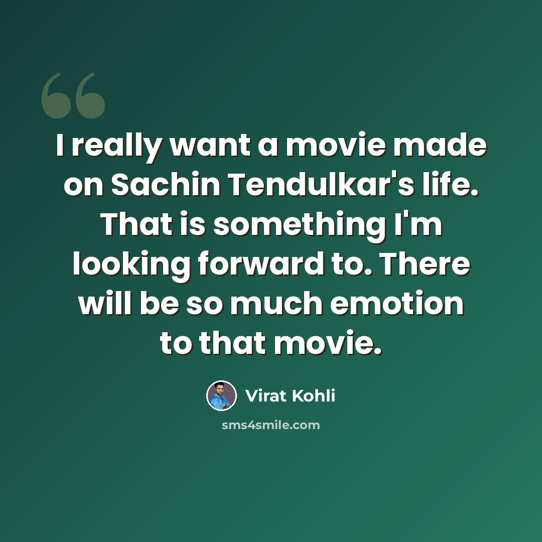 “I really want a movie made on Sachin Tendulkar's life. That is something I'm looking forward to. There will be so much emotion to that movie.” quote by Virat Kohli