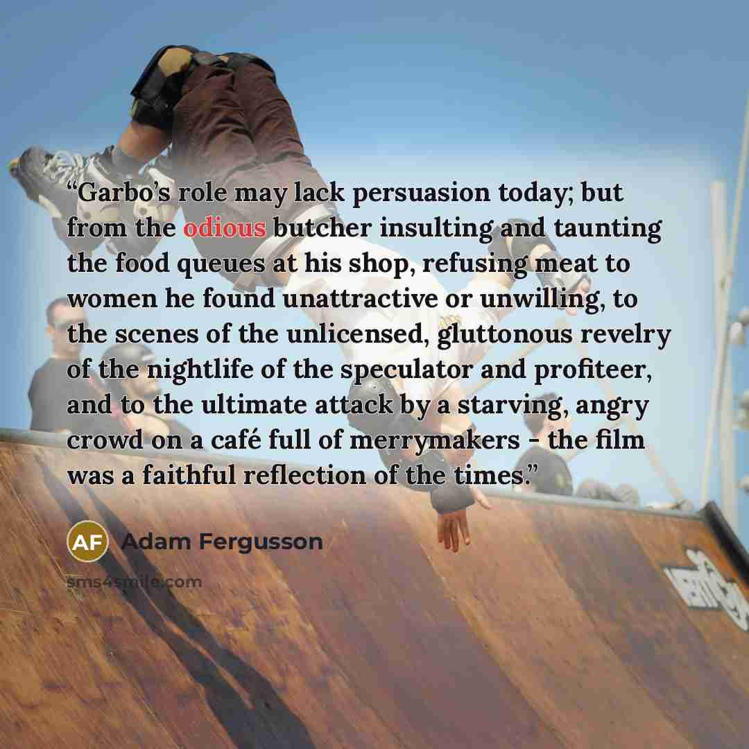 “Garbo’s role may lack persuasion today; but from the odious butcher insulting and taunting the food queues at his shop, refusing meat to women he found unattractive or unwilling, to the scenes of the unlicensed, gluttonous revelry of the nightlife of the speculator and profiteer, and to the…” quote by Adam Fergusson