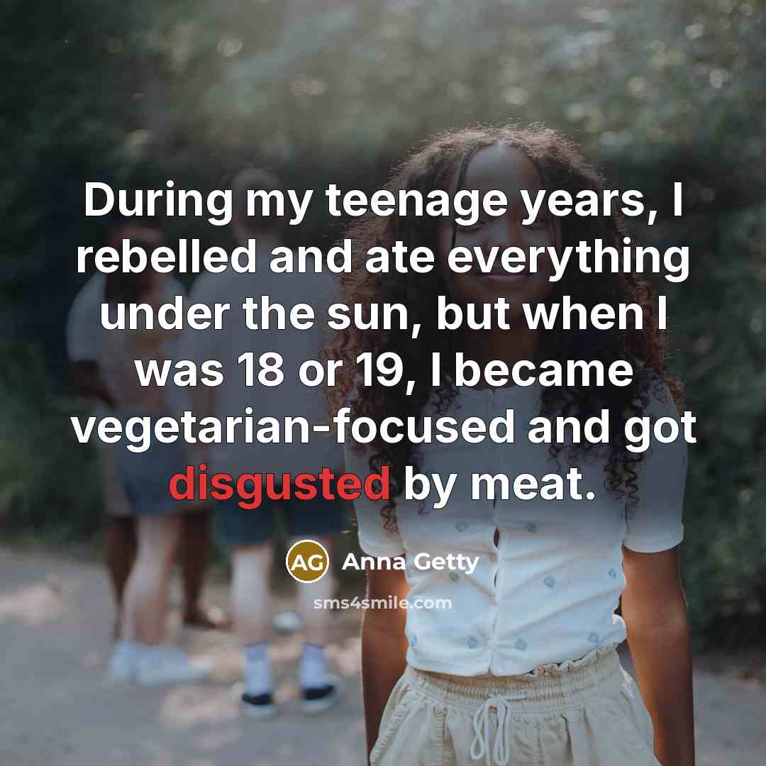 “During my teenage years, I rebelled and ate everything under the sun, but when I was 18 or 19, I became vegetarian-focused and got disgusted by meat.” quote by Anna Getty