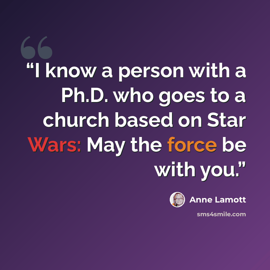 “I know a person with a Ph.D. who goes to a church based on Star Wars: May the force be with you.” quote by Anne Lamott