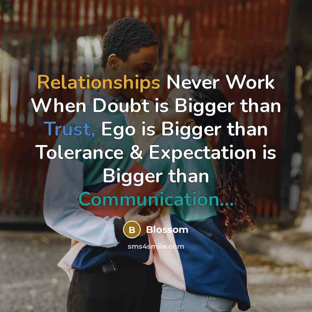 “Relationships Never Work When Doubt is Bigger than Trust, Ego is Bigger than Tolerance & Expectation is Bigger than Communication...” quote by Blossom