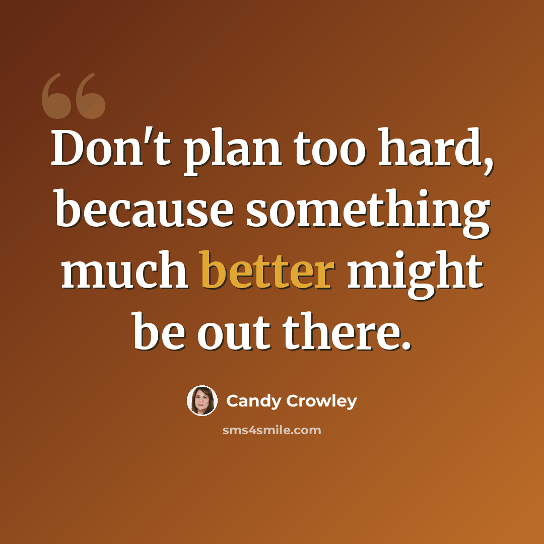“Don't plan too hard, because something much better might be out there.” quote by Candy Crowley