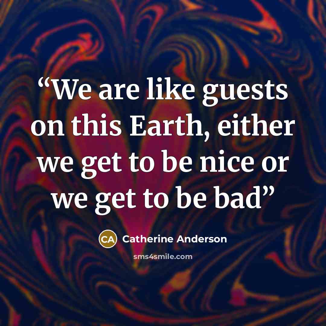 “We are like guests on this Earth, either we get to be nice or we get to be bad” quote by Catherine Anderson