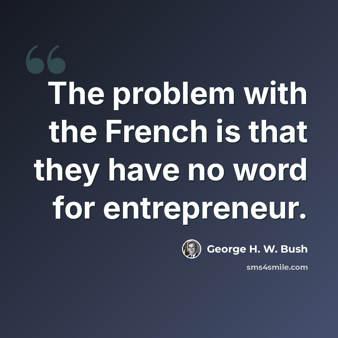 “The problem with the French is that they have no word for entrepreneur.” quote by George H. W. Bush