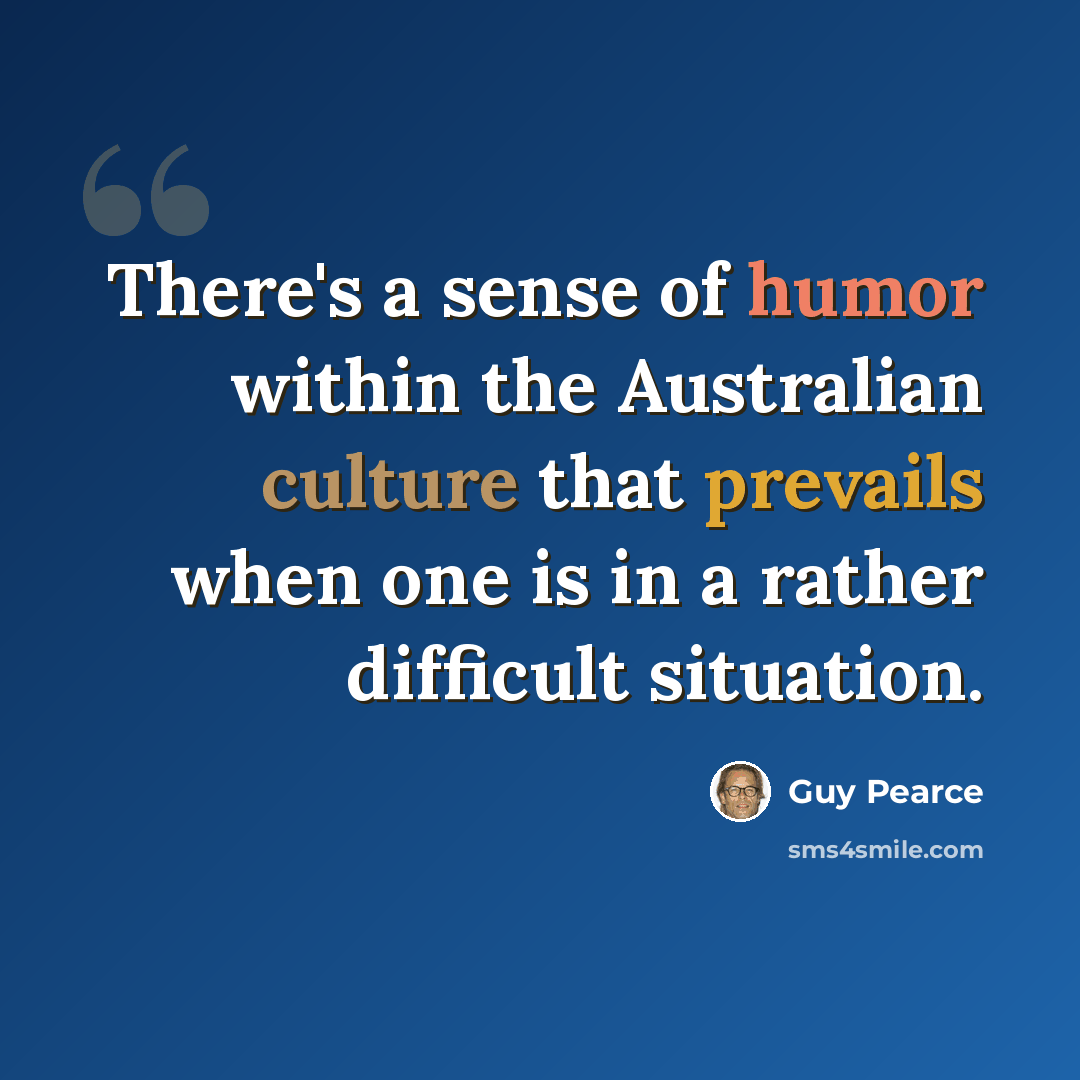“There's a sense of humor within the Australian culture that prevails when one is in a rather difficult situation.” quote by Guy Pearce