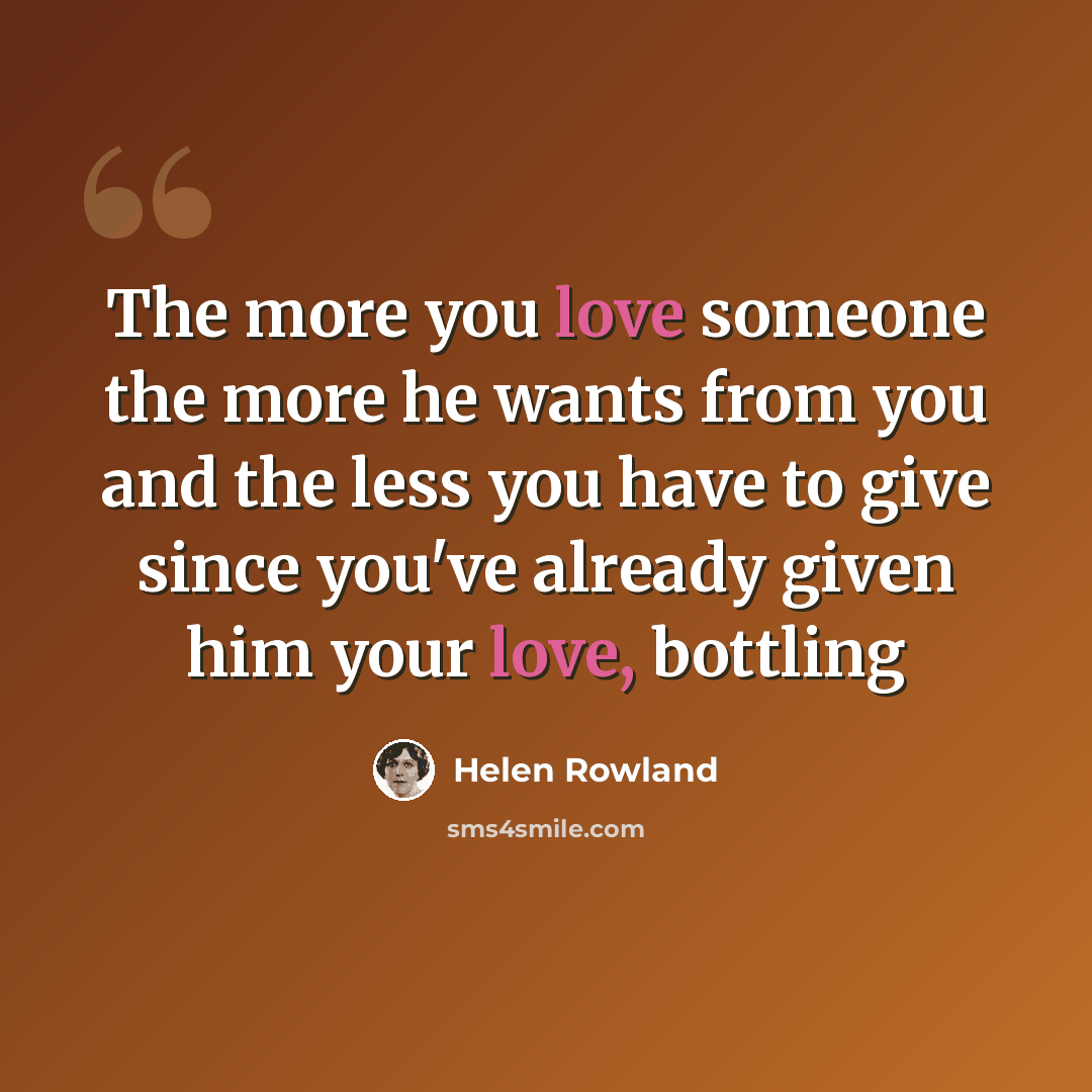 “The more you love someone the more he wants from you and the less you have to give since you've already given him your love, bottling” quote by Helen Rowland