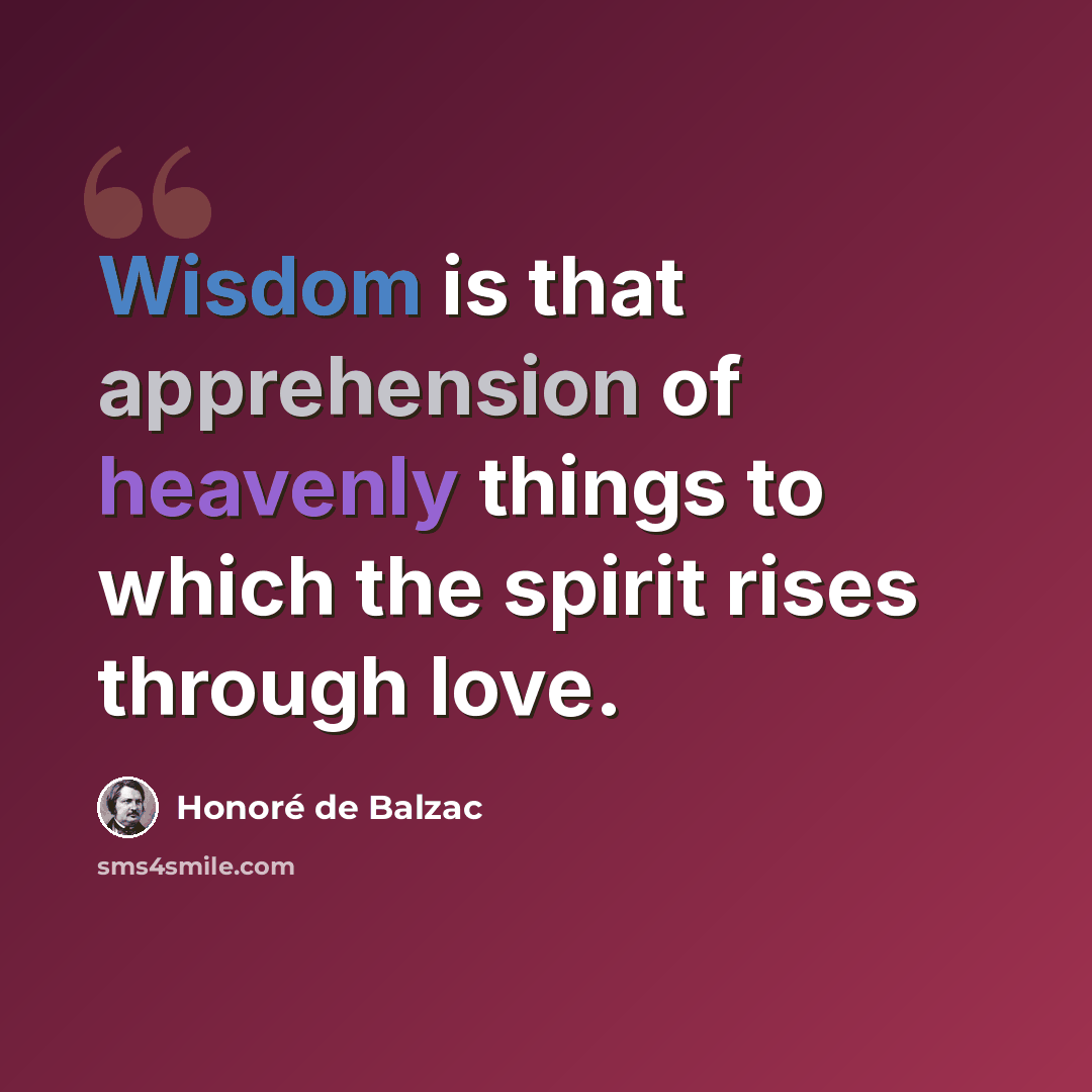 “Wisdom is that apprehension of heavenly things to which the spirit rises through love.” quote by Honore de Balzac