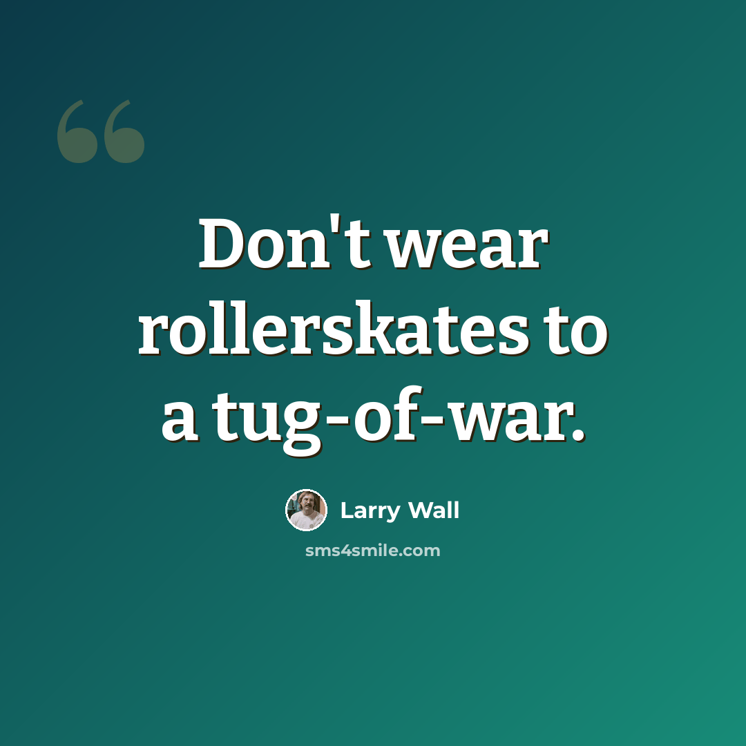 “Don't wear rollerskates to a tug-of-war.” quote by Larry Wall