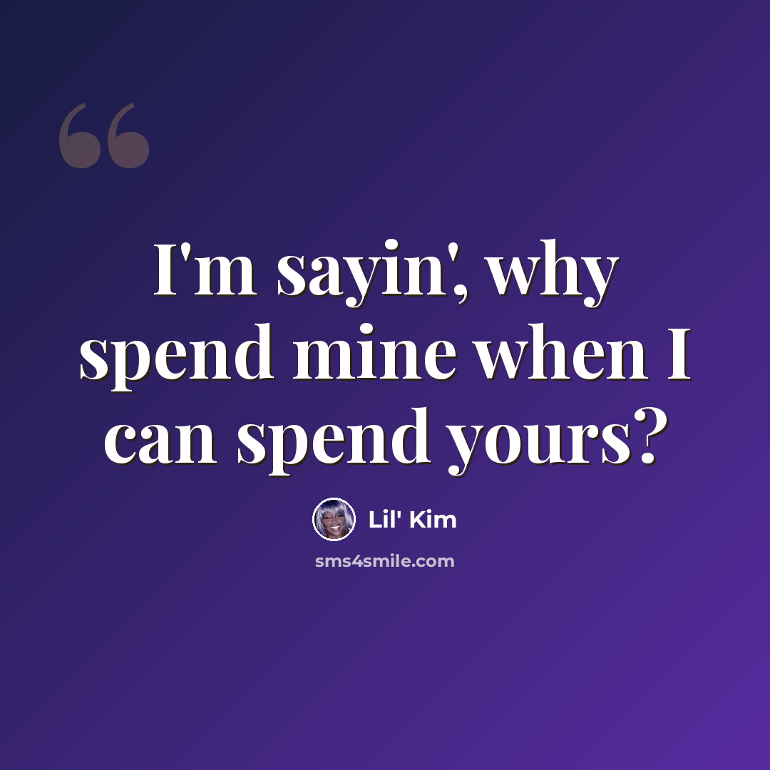 “I'm sayin', why spend mine when I can spend yours?” quote by Lil' Kim